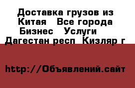 Доставка грузов из Китая - Все города Бизнес » Услуги   . Дагестан респ.,Кизляр г.